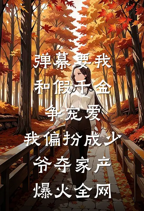 弹幕要我和假千金争宠爱，我偏扮成少爷夺家产爆火全网