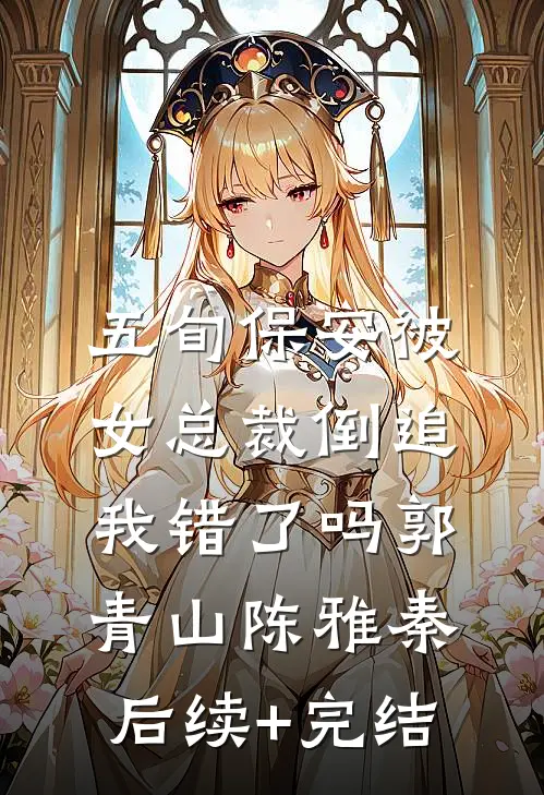 五旬保安被女总裁倒追，我错了吗郭青山陈雅秦后续+完结