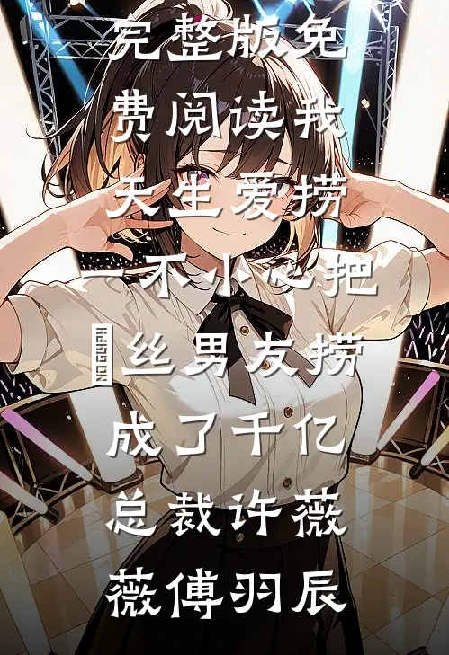 我天生爱捞，一不小心把屌丝男友捞成了千亿总裁许薇薇傅羽辰完本小说免费_完整版免费阅读我天生爱捞，一不小心把屌丝男友捞成了千亿总裁(许薇薇傅羽辰)