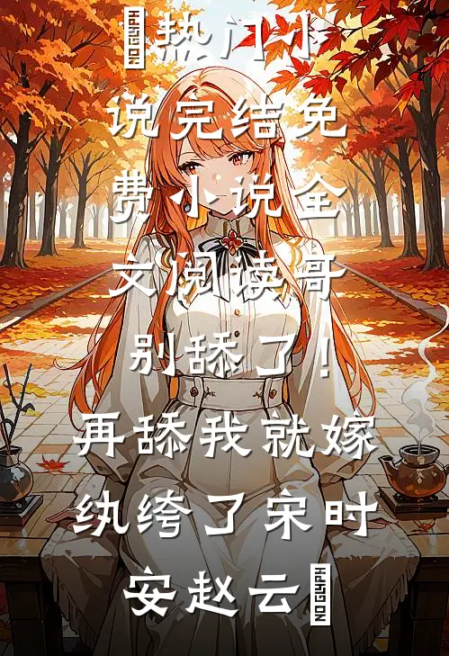 哥，别舔了！再舔我就嫁纨绔了(宋时安赵云璟)热门小说完结_免费小说全文阅读哥，别舔了！再舔我就嫁纨绔了宋时安赵云璟