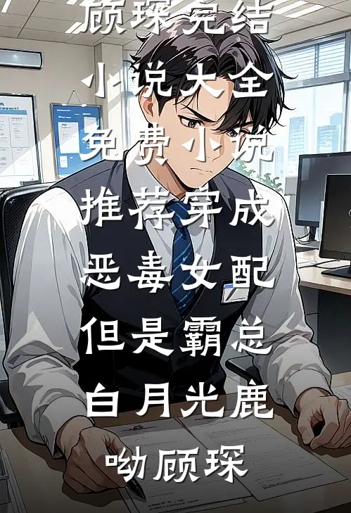 穿成恶毒女配，但是霸总白月光(鹿呦顾琛)完结小说大全_免费小说推荐穿成恶毒女配，但是霸总白月光鹿呦顾琛