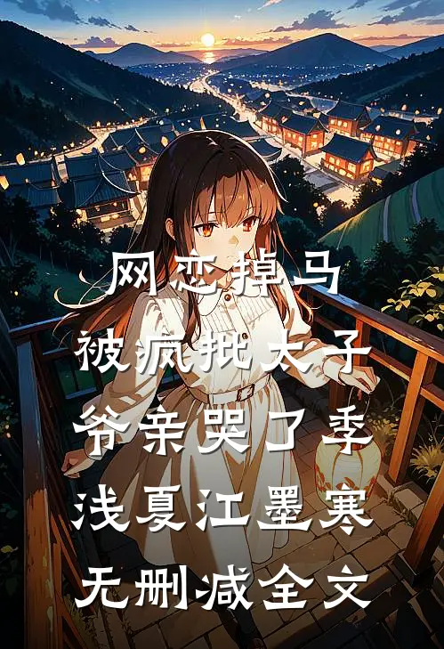 网恋掉马，被疯批太子爷亲哭了季浅夏江墨寒无删减全文