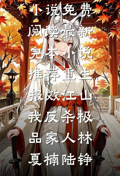 重生报效江山，我反杀极品家人(林夏楠陆铮)完整版小说免费阅读_最新完本小说推荐重生报效江山，我反杀极品家人(林夏楠陆铮)