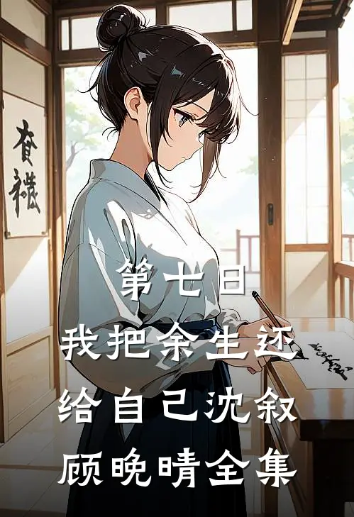 第七日，我把余生还给自己沈叙顾晚晴全集