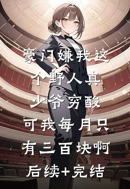 豪门嫌我这个野人真少爷穷酸，可我每月只有三百块啊后续+完结
