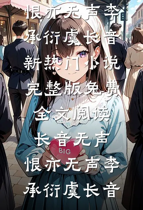 长音无声，恨亦无声李承衍虞长音新热门小说_完整版免费全文阅读长音无声，恨亦无声李承衍虞长音