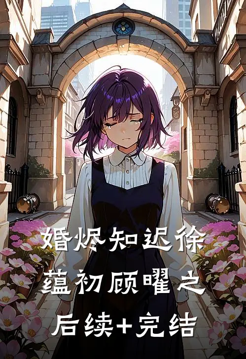 婚烬知迟徐蕴初顾曜之后续+完结
