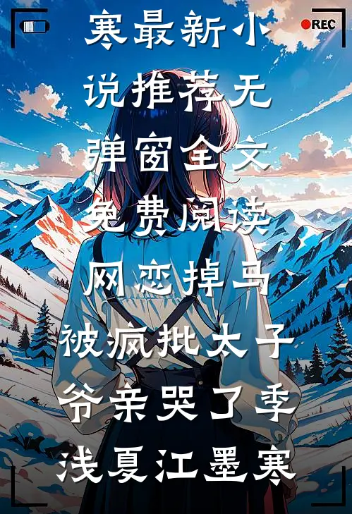 网恋掉马，被疯批太子爷亲哭了季浅夏江墨寒最新小说推荐_无弹窗全文免费阅读网恋掉马，被疯批太子爷亲哭了季浅夏江墨寒
