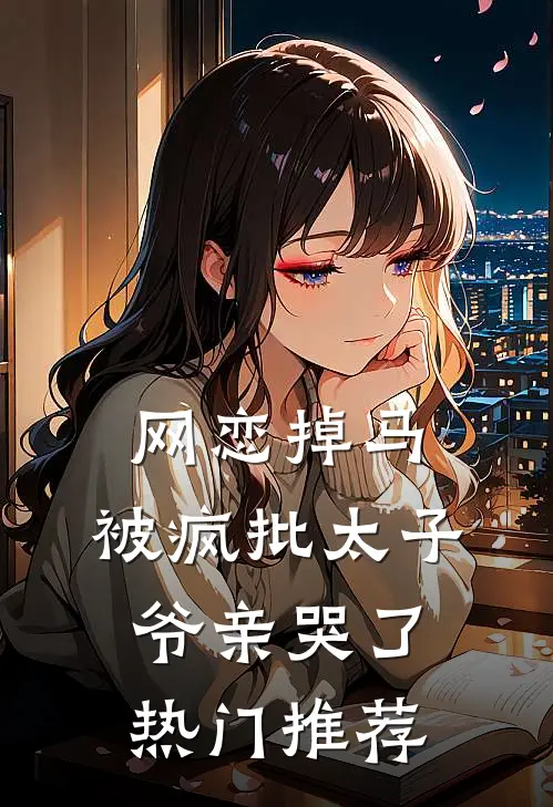 网恋掉马，被疯批太子爷亲哭了热门推荐