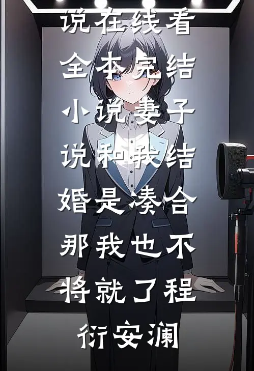 妻子说和我结婚是凑合，那我也不将就了程衍安澜免费小说在线看_全本完结小说妻子说和我结婚是凑合，那我也不将就了程衍安澜