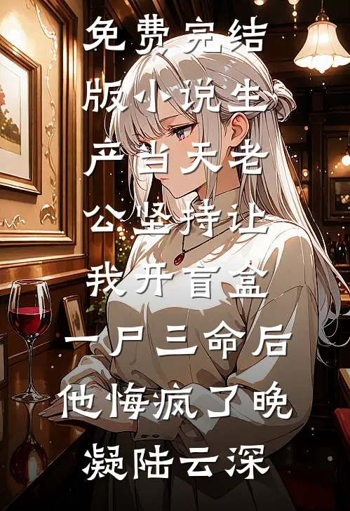 生产当天老公坚持让我开盲盒，一尸三命后他悔疯了(晚凝陆云深)全文免费小说_免费完结版小说生产当天老公坚持让我开盲盒，一尸三命后他悔疯了晚凝陆云深