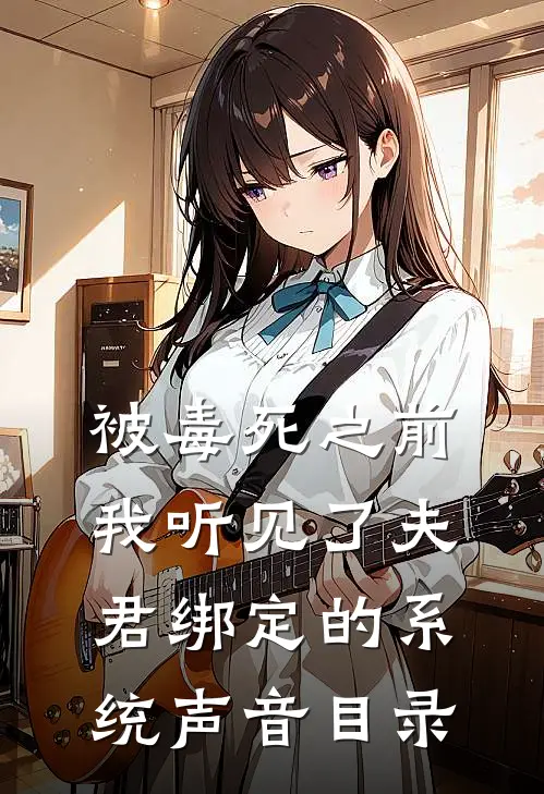 被毒死之前，我听见了夫君绑定的系统声音目录