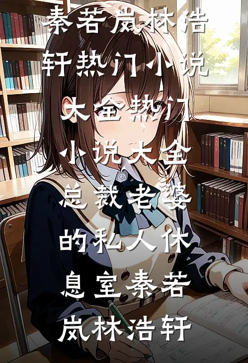 总裁老婆的私人休息室(秦若岚林浩轩)热门小说大全_热门小说大全总裁老婆的私人休息室秦若岚林浩轩