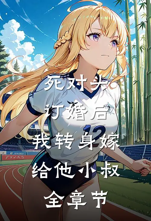 死对头订婚后，我转身嫁给他小叔全章节