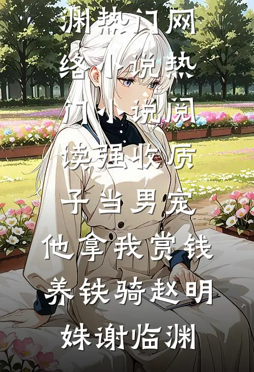 强收质子当男宠，他拿我赏钱养铁骑(赵明姝谢临渊)热门网络小说_热门小说阅读强收质子当男宠，他拿我赏钱养铁骑赵明姝谢临渊