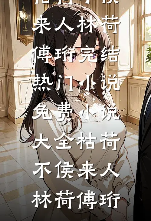 枯荷不侯来人林荷傅珩完结热门小说_免费小说大全枯荷不侯来人(林荷傅珩)