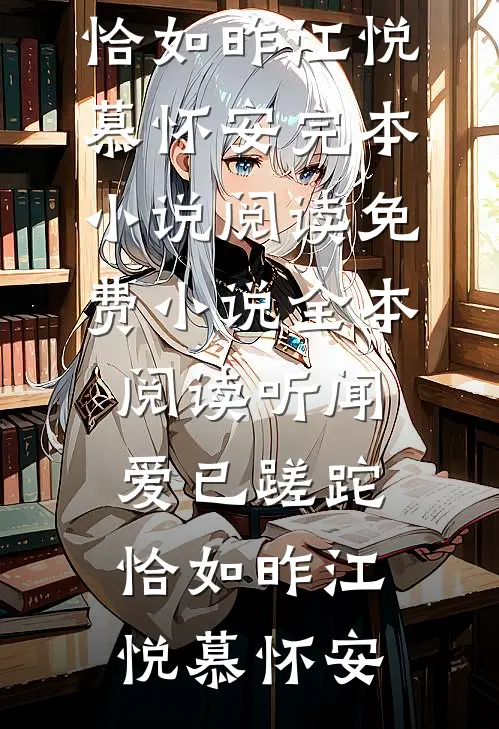 听闻爱已蹉跎，恰如昨江悦慕怀安完本小说阅读_免费小说全本阅读听闻爱已蹉跎，恰如昨(江悦慕怀安)