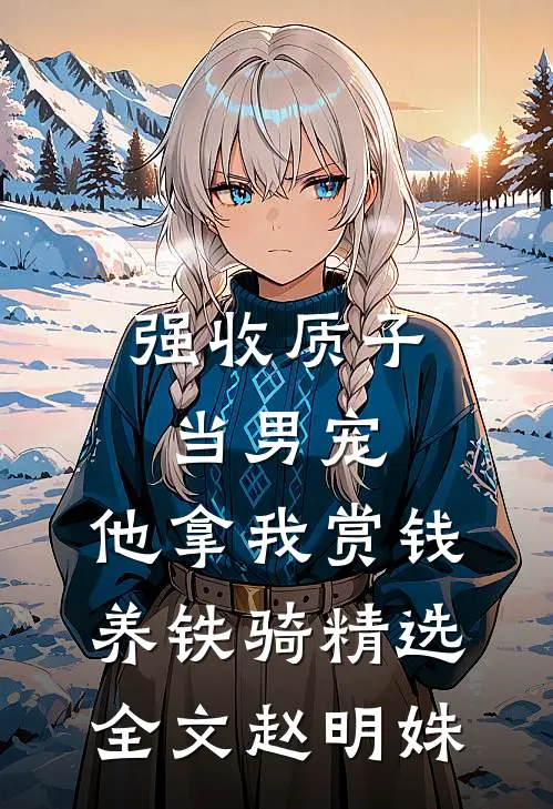 强收质子当男宠，他拿我赏钱养铁骑精选全文赵明姝