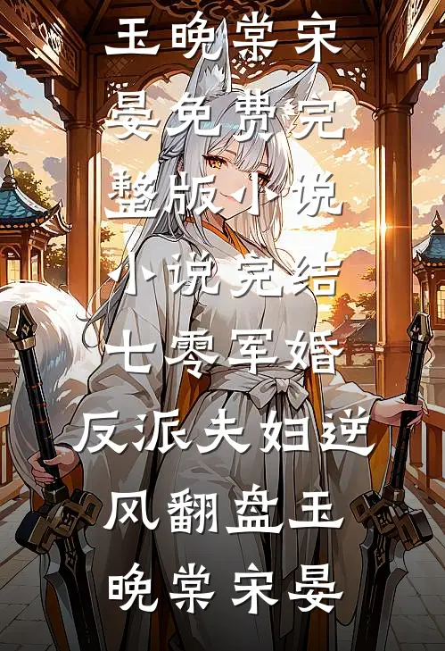 七零军婚：反派夫妇逆风翻盘玉晚棠宋晏免费完整版小说_小说完结七零军婚：反派夫妇逆风翻盘(玉晚棠宋晏)