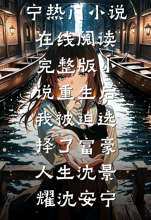 重生后，我被迫选择了富豪人生沈景耀沈安宁热门小说在线阅读_完整版小说重生后，我被迫选择了富豪人生(沈景耀沈安宁)
