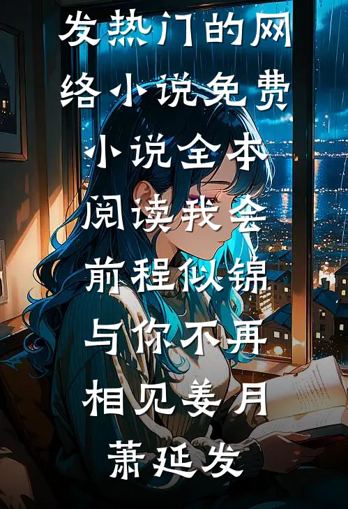 我会前程似锦，与你不再相见(姜月萧延发)热门的网络小说_免费小说全本阅读我会前程似锦，与你不再相见姜月萧延发