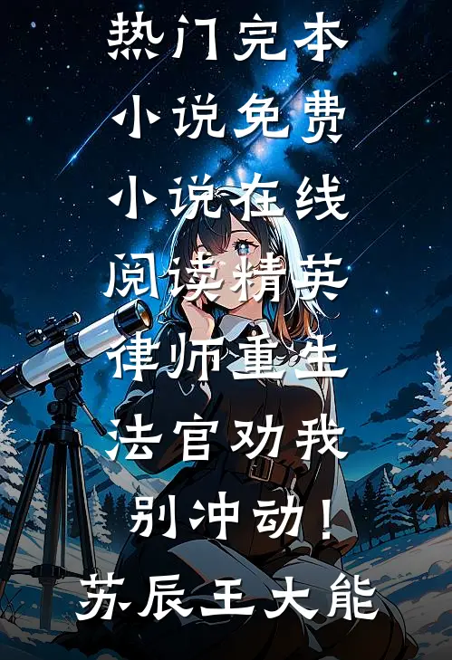 精英律师重生，法官劝我别冲动！苏辰王大能热门完本小说_免费小说在线阅读精英律师重生，法官劝我别冲动！苏辰王大能