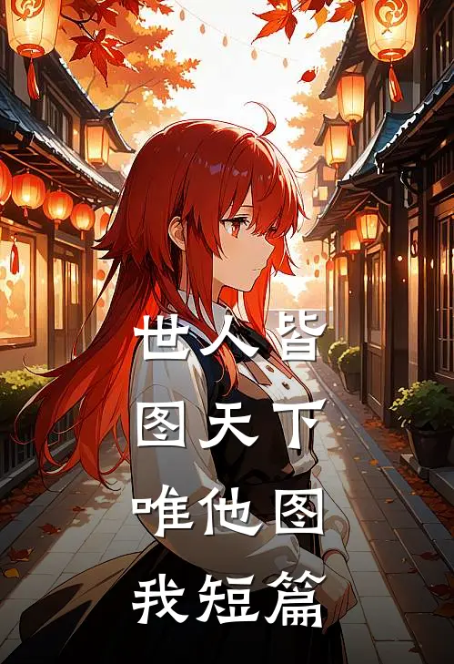 世人皆图天下，唯他图我短篇