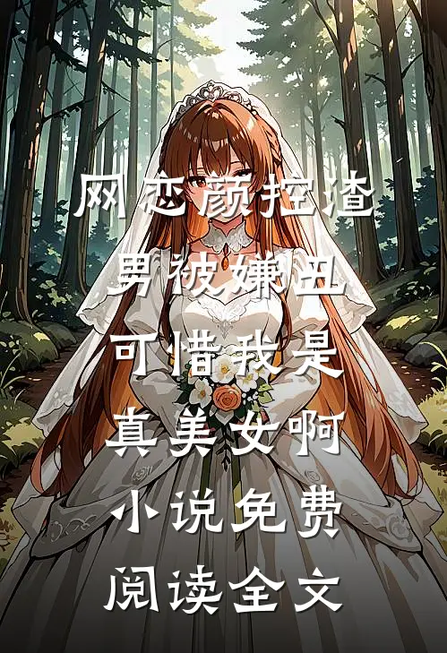 网恋颜控渣男被嫌丑，可惜我是真美女啊小说免费阅读全文