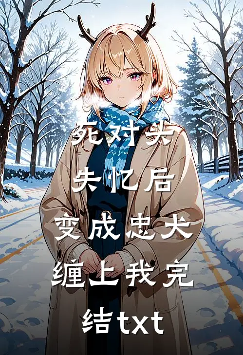 死对头失忆后，变成忠犬缠上我完结txt