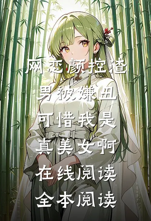 网恋颜控渣男被嫌丑，可惜我是真美女啊在线阅读全本阅读