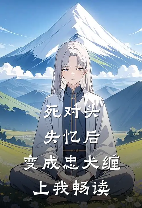 死对头失忆后，变成忠犬缠上我畅读