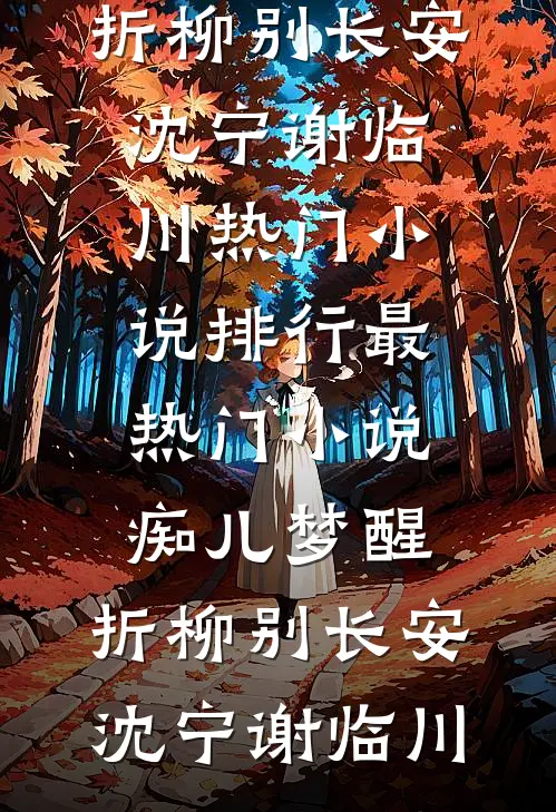痴儿梦醒，折柳别长安沈宁谢临川热门小说排行_最热门小说痴儿梦醒，折柳别长安(沈宁谢临川)