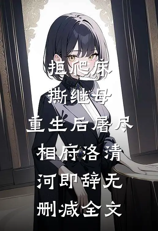 拒爬床，撕继母，重生后屠尽相府洛清河即辞无删减全文