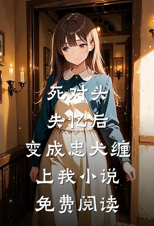 死对头失忆后，变成忠犬缠上我小说免费阅读