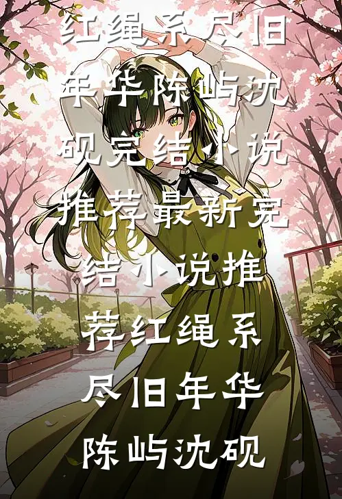 红绳系尽旧年华陈屿沈砚完结小说推荐_最新完结小说推荐红绳系尽旧年华陈屿沈砚