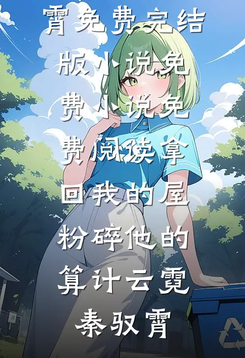 拿回我的屋，粉碎他的算计(云霓秦驭霄)免费完结版小说_免费小说免费阅读拿回我的屋，粉碎他的算计(云霓秦驭霄)