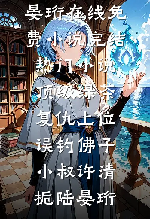 顶级绿茶复仇上位，误钓佛子小叔(许清栀陆晏珩)在线免费小说_完结热门小说顶级绿茶复仇上位，误钓佛子小叔(许清栀陆晏珩)