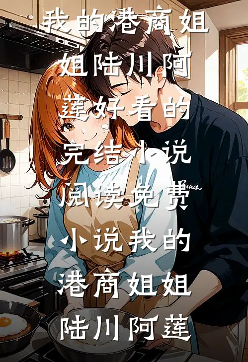 我的港商姐姐(陆川阿莲)好看的完结小说_阅读免费小说我的港商姐姐陆川阿莲