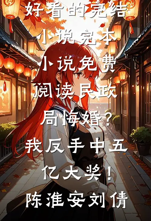 民政局悔婚？我反手中五亿大奖！陈淮安刘倩好看的完结小说_完本小说免费阅读民政局悔婚？我反手中五亿大奖！(陈淮安刘倩)