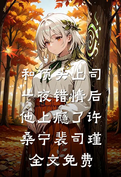 和顶头上司一夜错情后，他上瘾了许桑宁裴司瑾全文免费