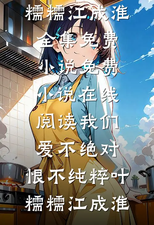 我们爱不绝对，恨不纯粹(叶糯糯江成淮)全集免费小说_免费小说在线阅读我们爱不绝对，恨不纯粹(叶糯糯江成淮)