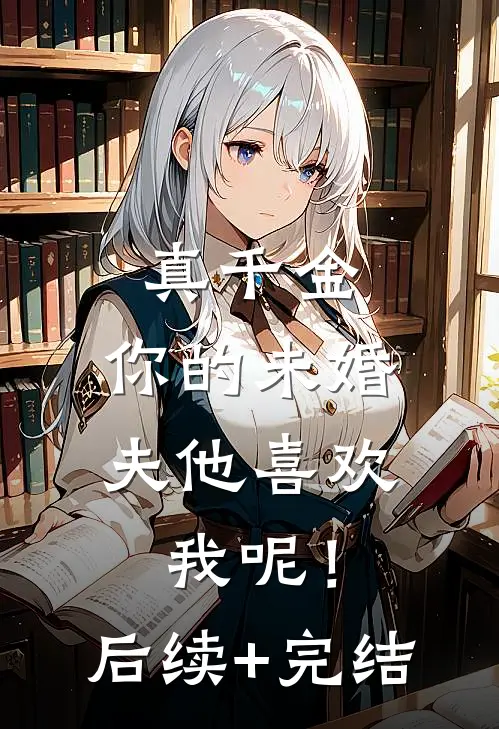 真千金，你的未婚夫他喜欢我呢！后续+完结