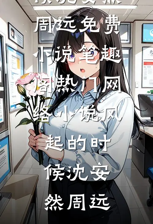 风起的时候沈安然周远免费小说笔趣阁_热门网络小说风起的时候沈安然周远
