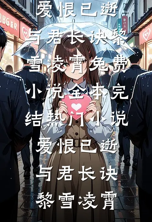 爱恨已逝，与君长诀黎雪凌霄免费小说全本_完结热门小说爱恨已逝，与君长诀黎雪凌霄