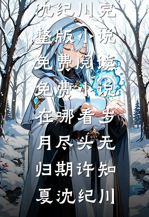 岁月尽头无归期(许知夏沈纪川)完整版小说免费阅读_免费小说在哪看岁月尽头无归期(许知夏沈纪川)