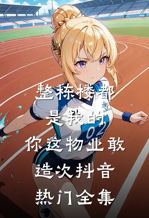 整栋楼都是我的，你这物业敢造次抖音热门 全集