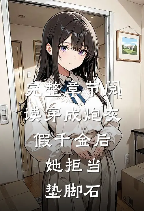 完整章节阅读穿成炮灰假千金后，她拒当垫脚石