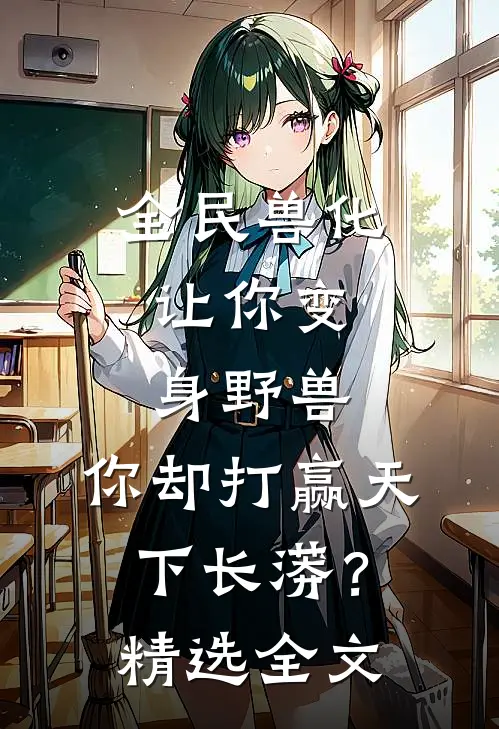 全民兽化：让你变身野兽，你却打赢天下长蟒？精选全文