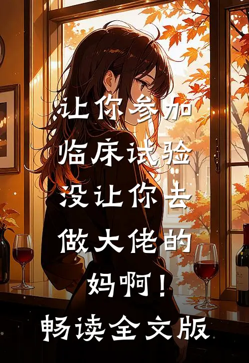 让你参加临床试验，没让你去做大佬的妈啊！畅读全文版