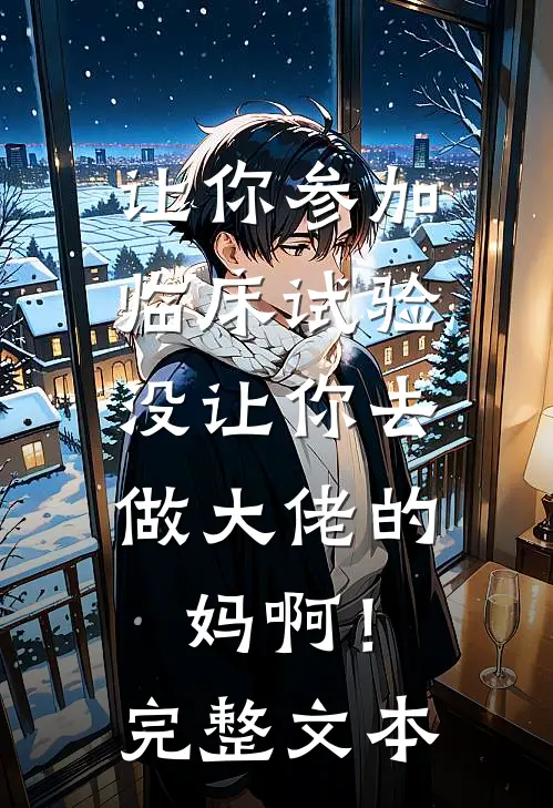 让你参加临床试验，没让你去做大佬的妈啊！完整文本